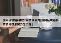 国网区块链科技公司技术实力[国网区块链科技公司技术实力怎么样]