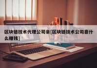 区块链技术代理公司亲[区块链技术公司靠什么赚钱]