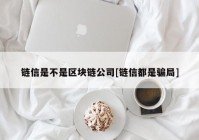 链信是不是区块链公司[链信都是骗局]