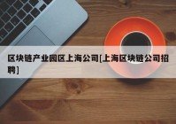 区块链产业园区上海公司[上海区块链公司招聘]