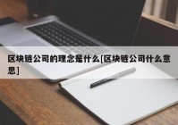 区块链公司的理念是什么[区块链公司什么意思]