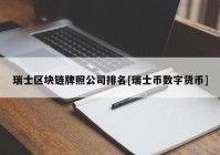 瑞士区块链牌照公司排名[瑞士币数字货币]