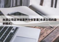 水滴公司区块链案例分析答案[水滴公司的盈利模式]