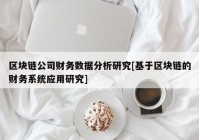 区块链公司财务数据分析研究[基于区块链的财务系统应用研究]