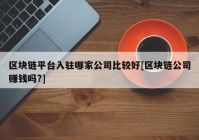 区块链平台入驻哪家公司比较好[区块链公司赚钱吗?]