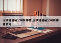 区块链包装公司有哪些[区块链包装公司有哪些公司]