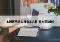 本源区块链公司员工人数[原本区块链]