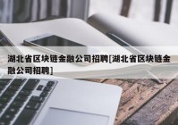 湖北省区块链金融公司招聘[湖北省区块链金融公司招聘]