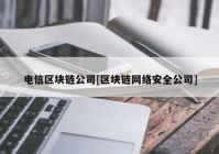 电信区块链公司[区块链网络安全公司]