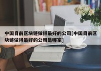 中国目前区块链做得最好的公司[中国目前区块链做得最好的公司是哪家]