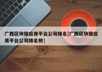 广西区块链应用平台公司排名[广西区块链应用平台公司排名榜]