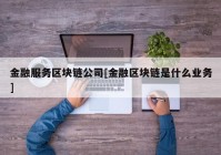 金融服务区块链公司[金融区块链是什么业务]