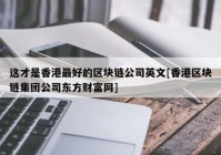 这才是香港最好的区块链公司英文[香港区块链集团公司东方财富网]