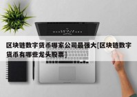 区块链数字货币哪家公司最强大[区块链数字货币有哪些龙头股票]