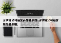 区块链公司运营商排名表格[区块链公司运营商排名表格]