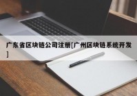 广东省区块链公司注册[广州区块链系统开发]