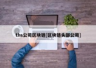 ths公司区块链[区块链头部公司]