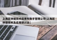 上海区块链技术应用和数字管理公司[上海区块链技术及应用研讨会]