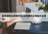 区块链的公司有什么[区块链的公司有什么特点]