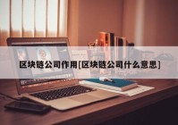 区块链公司作用[区块链公司什么意思]