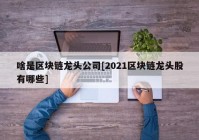 啥是区块链龙头公司[2021区块链龙头股有哪些]