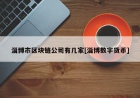 淄博市区块链公司有几家[淄博数字货币]