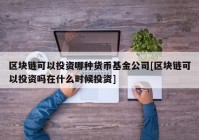 区块链可以投资哪种货币基金公司[区块链可以投资吗在什么时候投资]