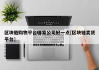 区块链购物平台哪家公司好一点[区块链卖货平台]