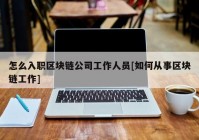 怎么入职区块链公司工作人员[如何从事区块链工作]