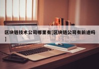 区块链技术公司哪里有[区块链公司有前途吗]