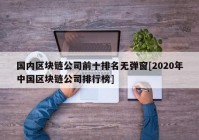 国内区块链公司前十排名无弹窗[2020年中国区块链公司排行榜]