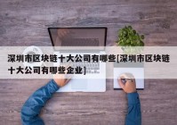 深圳市区块链十大公司有哪些[深圳市区块链十大公司有哪些企业]