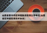 山西省晋中市区块链融资担保公司电话[山西省区块链应用技术协会]