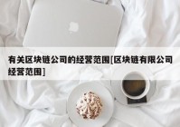 有关区块链公司的经营范围[区块链有限公司经营范围]