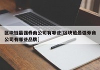 区块链最强券商公司有哪些[区块链最强券商公司有哪些品牌]