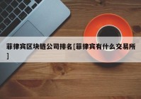 菲律宾区块链公司排名[菲律宾有什么交易所]