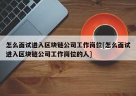 怎么面试进入区块链公司工作岗位[怎么面试进入区块链公司工作岗位的人]