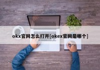 okx官网怎么打开[okex官网是哪个]