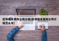 区块链交易所公司介绍[区块链交易所公司介绍怎么写]