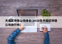 大连区块链公司排名[2020年中国区块链公司排行榜]