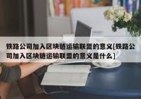 铁路公司加入区块链运输联盟的意义[铁路公司加入区块链运输联盟的意义是什么]