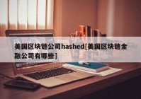 美国区块链公司hashed[美国区块链金融公司有哪些]