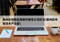 赣州区块链应用制作哪家公司好点[赣州区块链技术产业园]