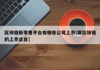 区块链新零售平台有哪些公司上市[做区块链的上市企业]