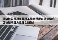 区块链公司项目经理工资高吗现在还能做吗[区块链项目方靠什么赚钱]