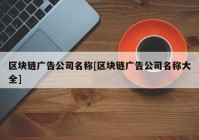 区块链广告公司名称[区块链广告公司名称大全]