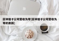 区块链子公司营收为零[区块链子公司营收为零的原因]