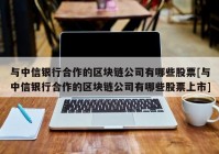 与中信银行合作的区块链公司有哪些股票[与中信银行合作的区块链公司有哪些股票上市]