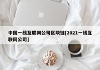 中国一线互联网公司区块链[2021一线互联网公司]