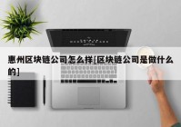 惠州区块链公司怎么样[区块链公司是做什么的]